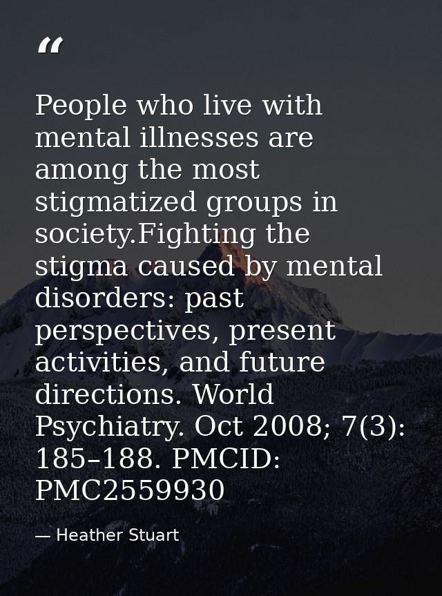 People who live with mental illnesses are among the most stigmatized groups in society.Fighting the stigma caused by men — Heather Stuart