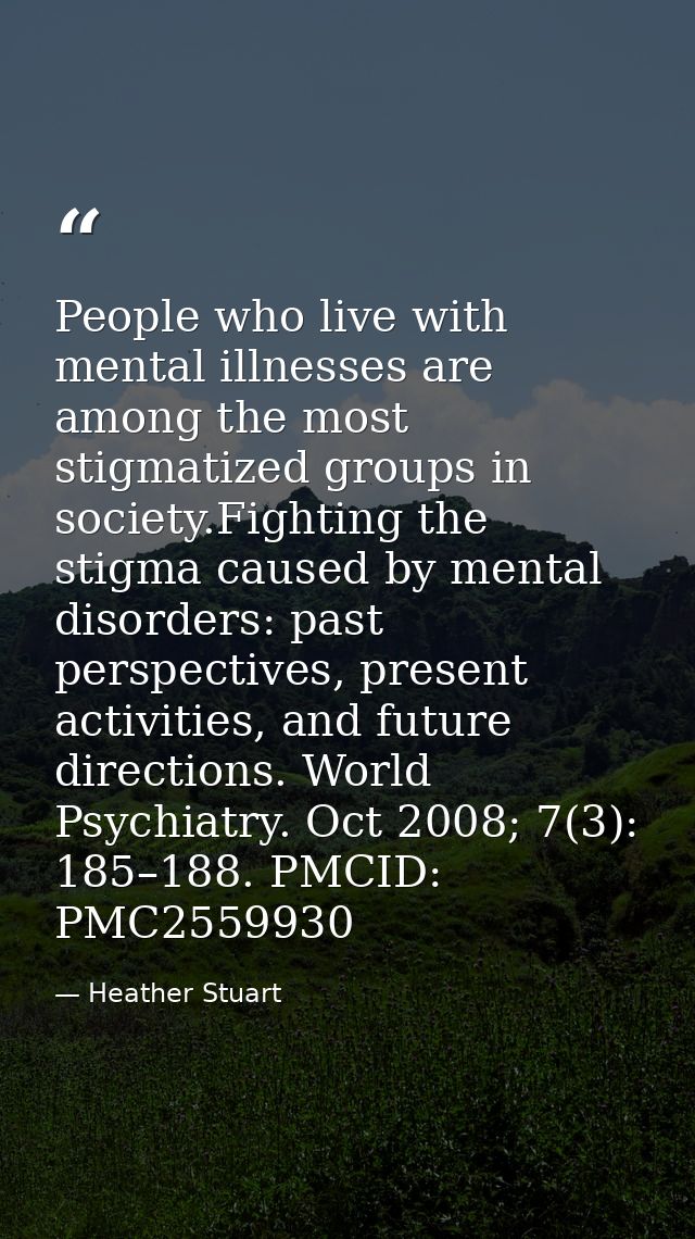 People who live with mental illnesses are among the most stigmatized groups in society.Fighting the stigma caused by men — Heather Stuart