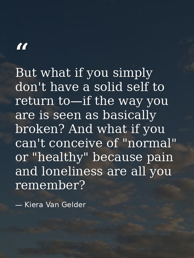 But what if you simply don't have a solid self to return to—if the way you are is seen as basically broken? And what if  — Kiera Van Gelder