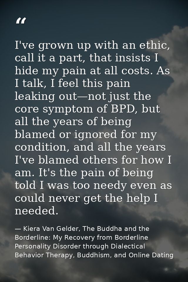 I've grown up with an ethic, call it a part, that insists I hide my pain at all costs. As I talk, I feel this pain leaki — Kiera Van Gelder, The Buddha and the Borderline: My Recovery from Borderline Personality Disorder through Dialectical Behavior Therapy, Buddhism, and Online Dating