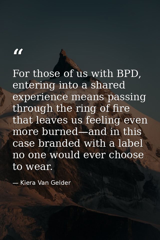 For those of us with BPD, entering into a shared experience means passing through the ring of fire that leaves us feelin — Kiera Van Gelder