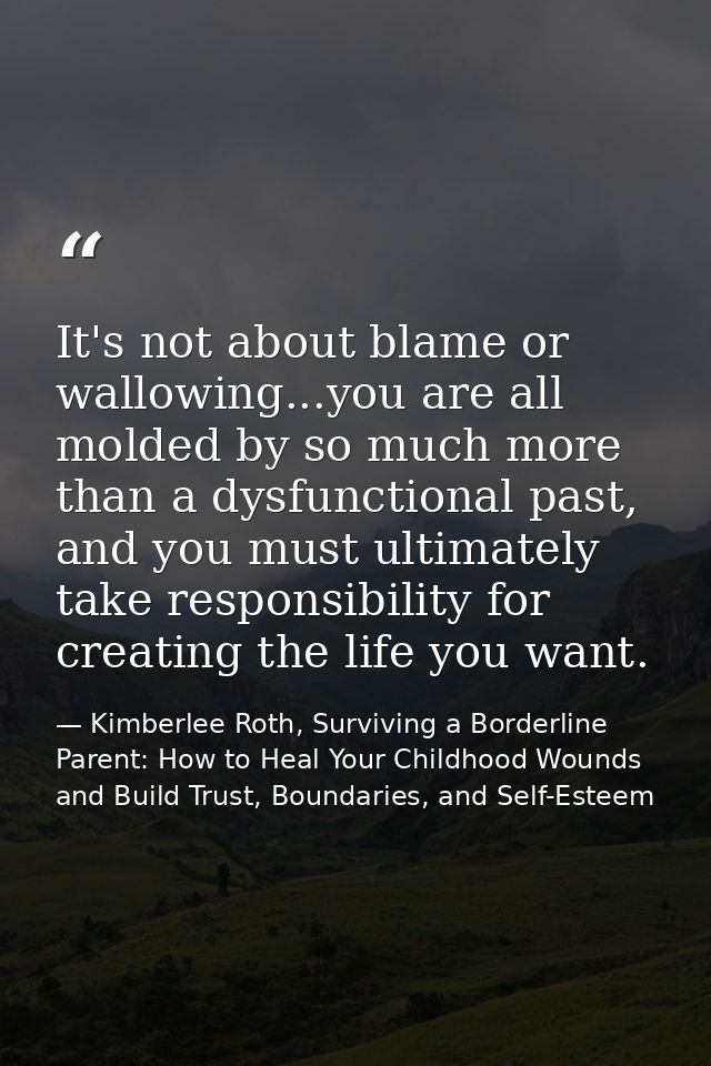 It's not about blame or wallowing...you are all molded by so much more than a dysfunctional past, and you must ultimatel — Kimberlee Roth, Surviving a Borderline Parent: How to Heal Your Childhood Wounds and Build Trust, Boundaries, and Self-Esteem