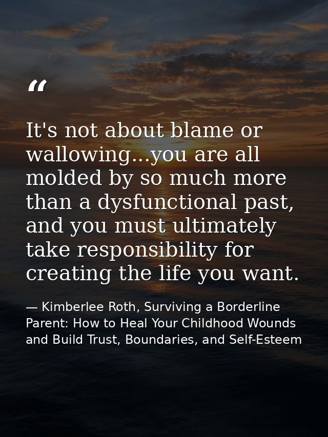 It's not about blame or wallowing...you are all molded by so much more than a dysfunctional past, and you must ultimatel — Kimberlee Roth, Surviving a Borderline Parent: How to Heal Your Childhood Wounds and Build Trust, Boundaries, and Self-Esteem