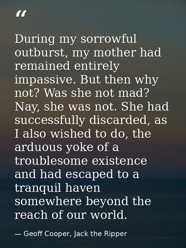 During my sorrowful outburst, my mother had remained entirely impassive. But then why not? Was she not mad? Nay, she was — Geoff Cooper, Jack the Ripper