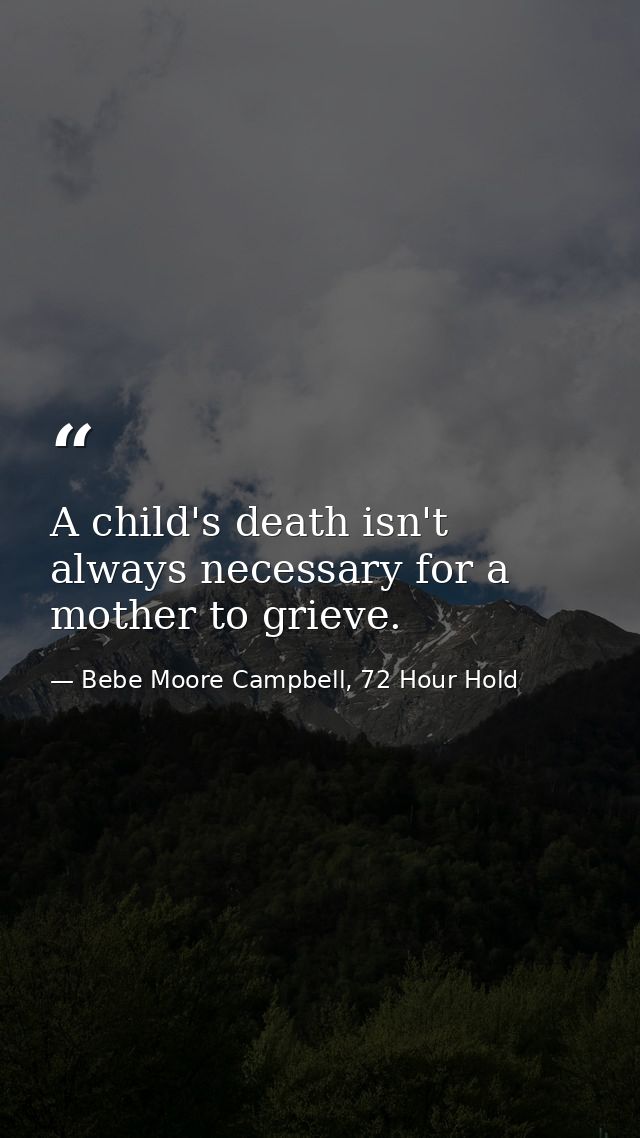 A child's death isn't always necessary for a mother to grieve. — Bebe Moore Campbell, 72 Hour Hold