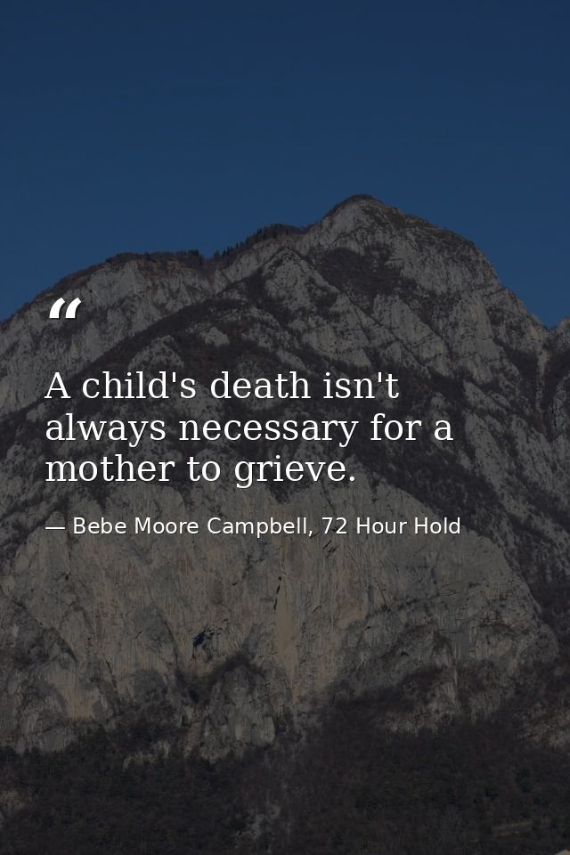 A child's death isn't always necessary for a mother to grieve. — Bebe Moore Campbell, 72 Hour Hold