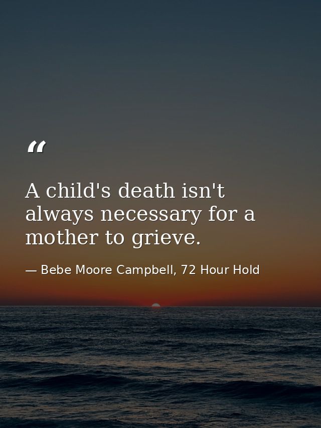 A child's death isn't always necessary for a mother to grieve. — Bebe Moore Campbell, 72 Hour Hold