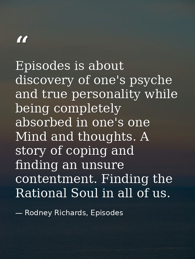 Episodes is about discovery of one's psyche and true personality while being completely absorbed in one's one Mind and t — Rodney Richards, Episodes