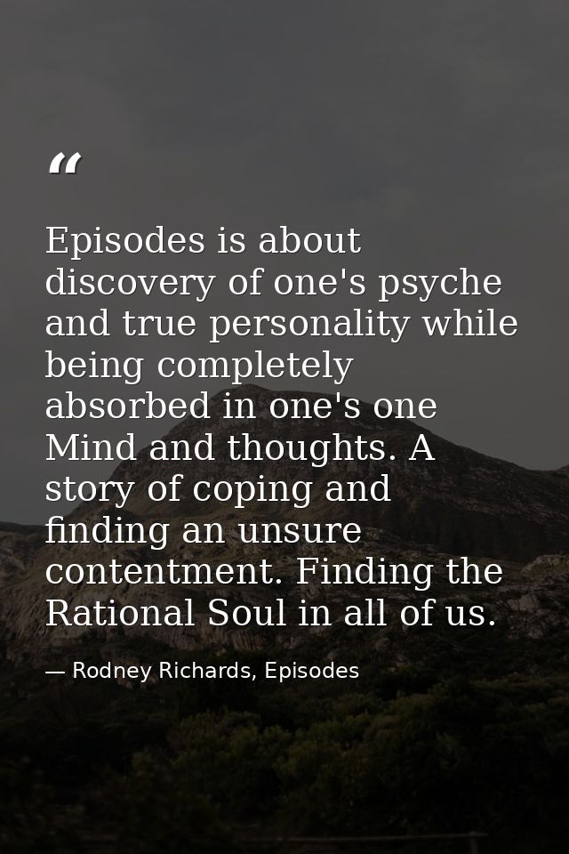 Episodes is about discovery of one's psyche and true personality while being completely absorbed in one's one Mind and t — Rodney Richards, Episodes