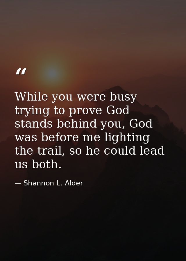 While you were busy trying to prove God stands behind you, God was before me lighting the trail, so he could lead us bot — Shannon L. Alder