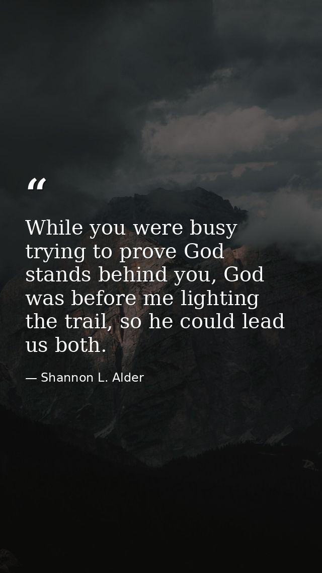 While you were busy trying to prove God stands behind you, God was before me lighting the trail, so he could lead us bot — Shannon L. Alder