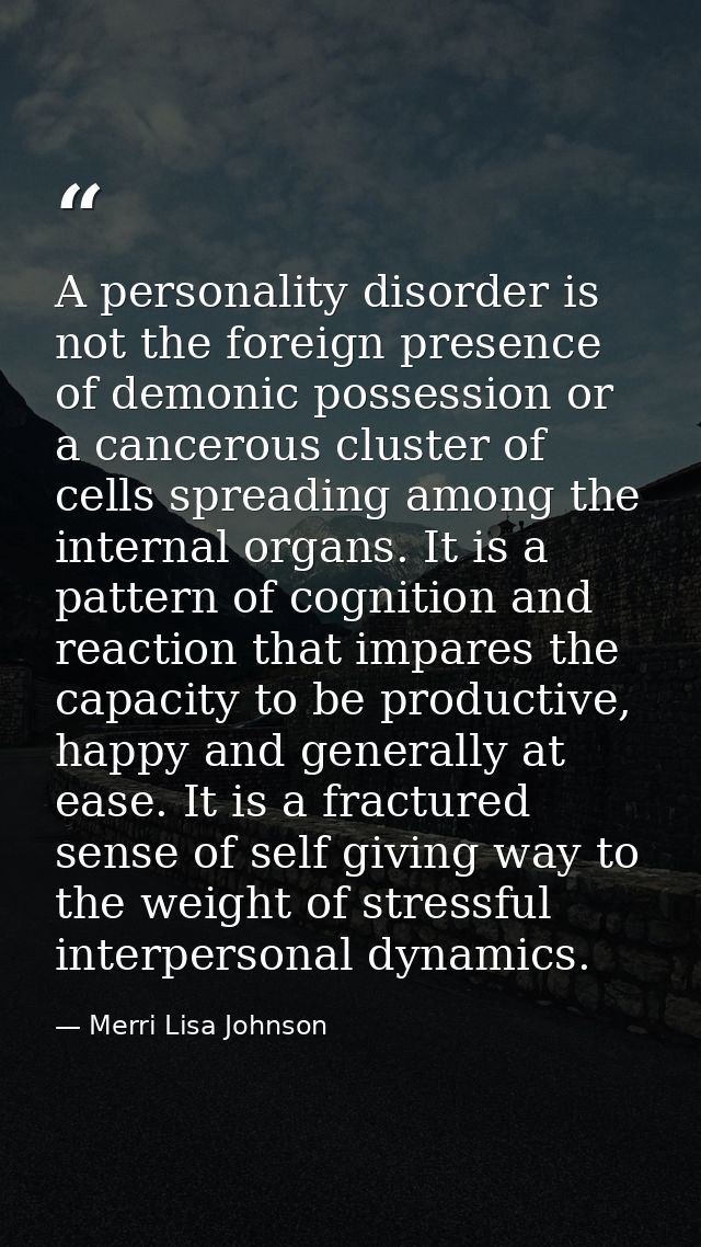 A personality disorder is not the foreign presence of demonic possession or a cancerous cluster of cells spreading among — Merri Lisa Johnson