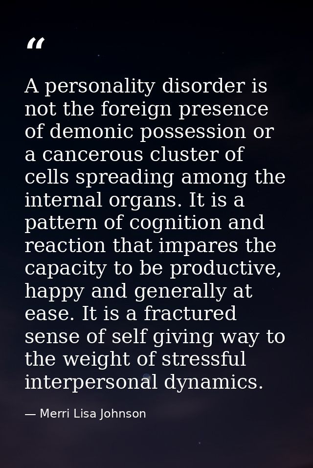 A personality disorder is not the foreign presence of demonic possession or a cancerous cluster of cells spreading among — Merri Lisa Johnson