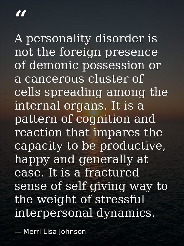 A personality disorder is not the foreign presence of demonic possession or a cancerous cluster of cells spreading among — Merri Lisa Johnson