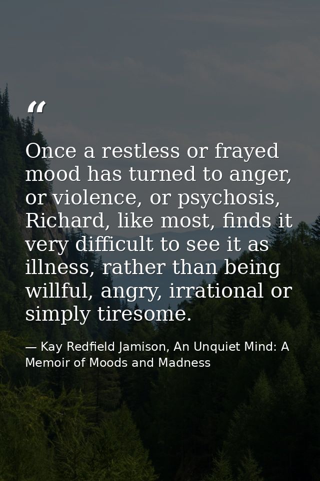 Once a restless or frayed mood has turned to anger, or violence, or psychosis, Richard, like most, finds it very difficu — Kay Redfield Jamison, An Unquiet Mind: A Memoir of Moods and Madness