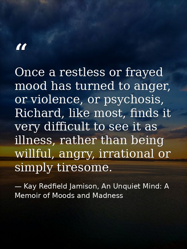 Once a restless or frayed mood has turned to anger, or violence, or psychosis, Richard, like most, finds it very difficu — Kay Redfield Jamison, An Unquiet Mind: A Memoir of Moods and Madness