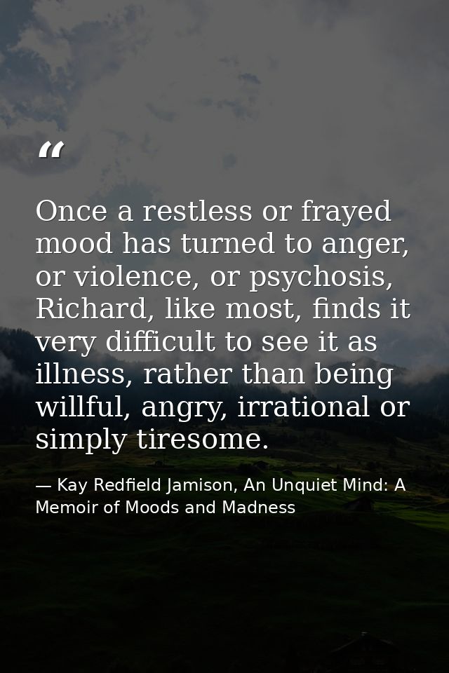 Once a restless or frayed mood has turned to anger, or violence, or psychosis, Richard, like most, finds it very difficu — Kay Redfield Jamison, An Unquiet Mind: A Memoir of Moods and Madness