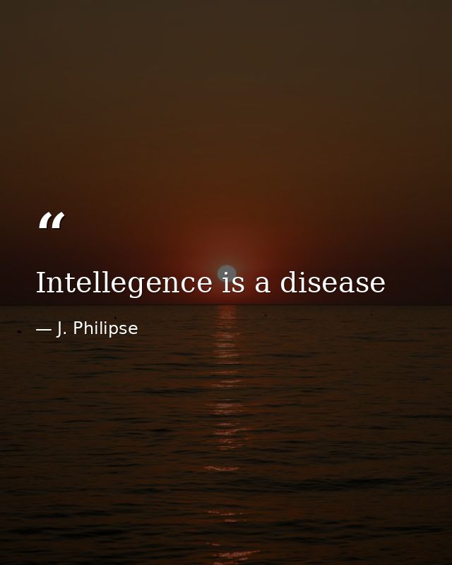 Intellegence is a disease — J. Philipse