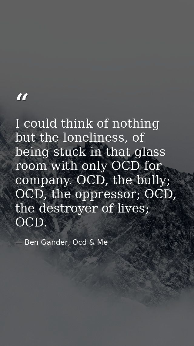 I could think of nothing but the loneliness, of being stuck in that glass room with only OCD for company. OCD, the bully — Ben Gander, Ocd & Me