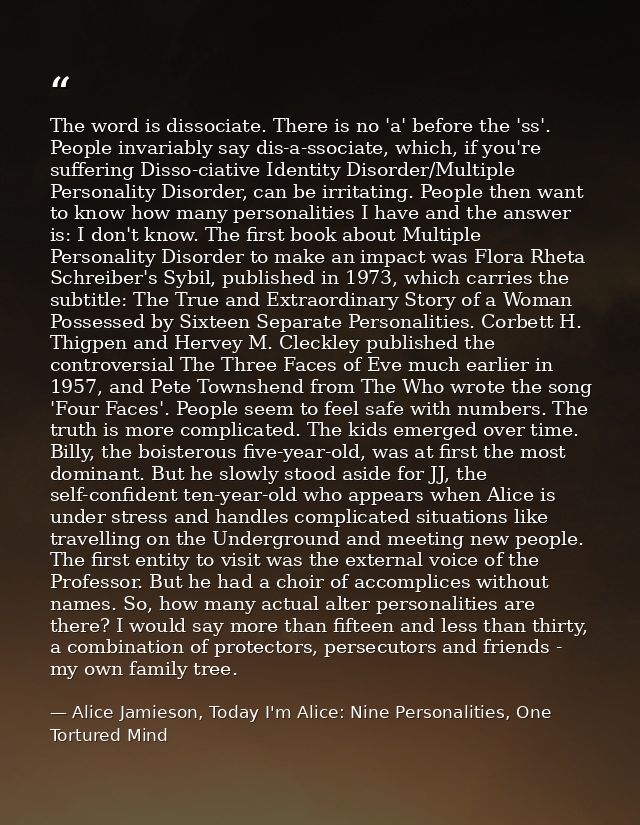 The word is dissociate. There is no 'a' before the 'ss'. People invariably say dis-a-ssociate, which, if you're sufferin — Alice Jamieson, Today I'm Alice: Nine Personalities, One Tortured Mind