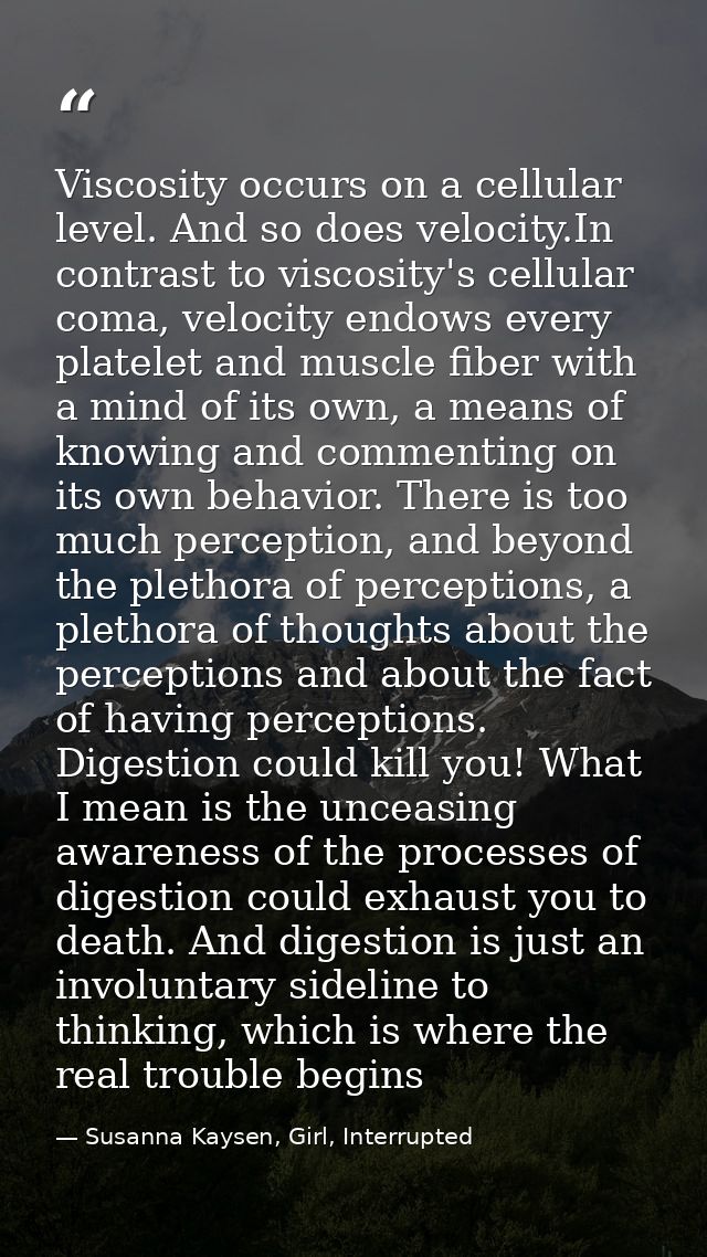 Viscosity occurs on a cellular level. And so does velocity.In contrast to viscosity's cellular coma, velocity endows eve — Susanna Kaysen, Girl, Interrupted