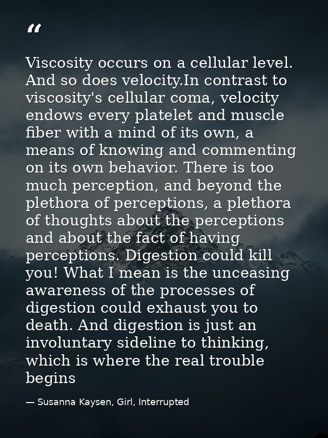 Viscosity occurs on a cellular level. And so does velocity.In contrast to viscosity's cellular coma, velocity endows eve — Susanna Kaysen, Girl, Interrupted