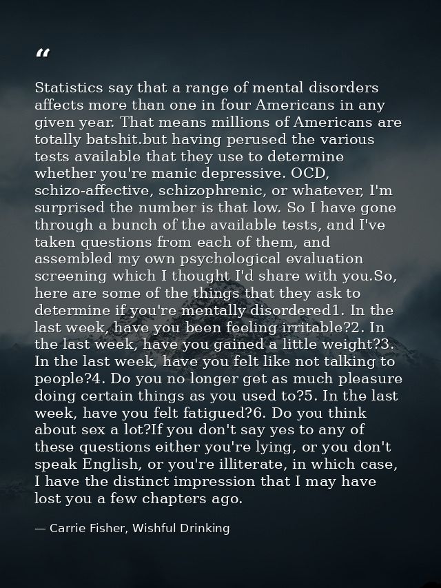 Statistics say that a range of mental disorders affects more than one in four Americans in any given year. That means mi — Carrie Fisher, Wishful Drinking
