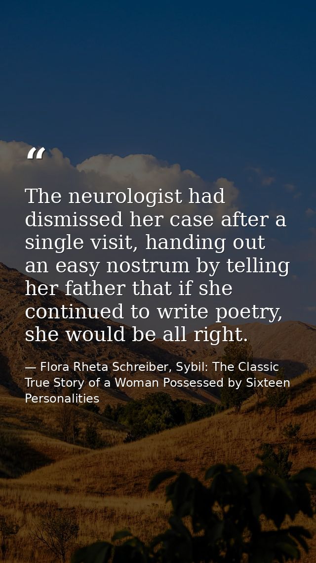 The neurologist had dismissed her case after a single visit, handing out an easy nostrum by telling her father that if s — Flora Rheta Schreiber, Sybil: The Classic True Story of a Woman Possessed by Sixteen Personalities
