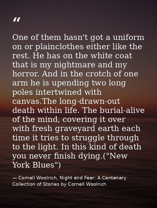 One of them hasn't got a uniform on or plainclothes either like the rest. He has on the white coat that is my nightmare  — Cornell Woolrich, Night and Fear: A Centenary Collection of Stories by Cornell Woolrich