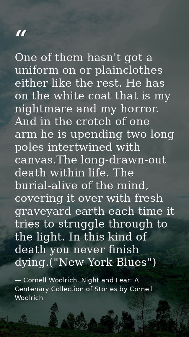 One of them hasn't got a uniform on or plainclothes either like the rest. He has on the white coat that is my nightmare  — Cornell Woolrich, Night and Fear: A Centenary Collection of Stories by Cornell Woolrich
