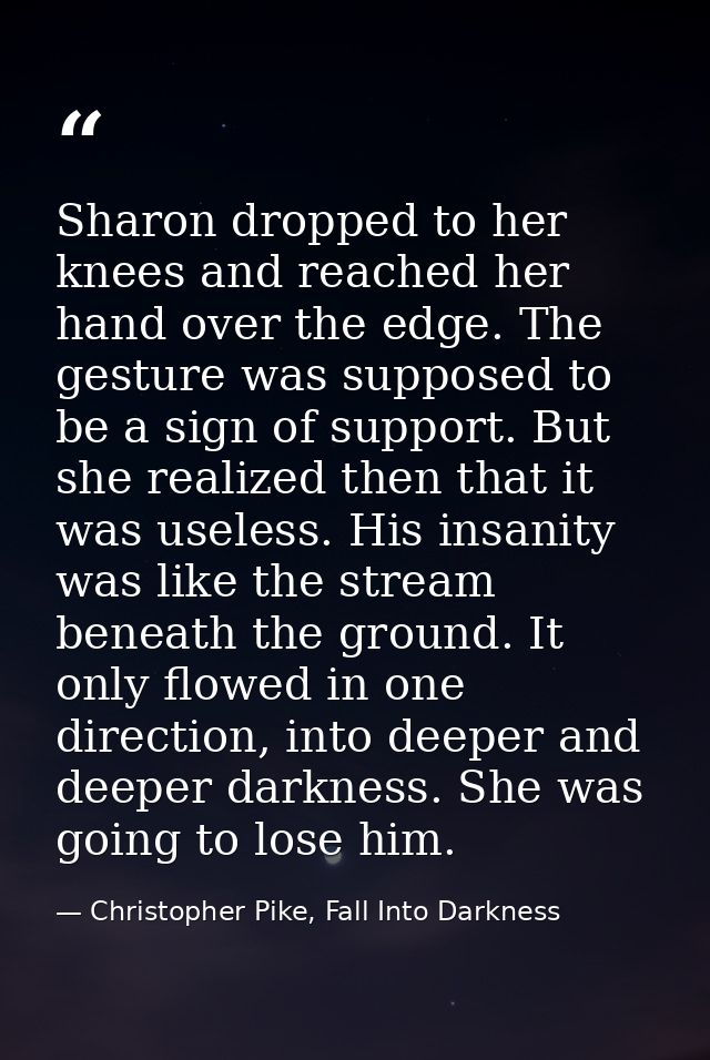Sharon dropped to her knees and reached her hand over the edge. The gesture was supposed to be a sign of support. But sh — Christopher Pike, Fall Into Darkness