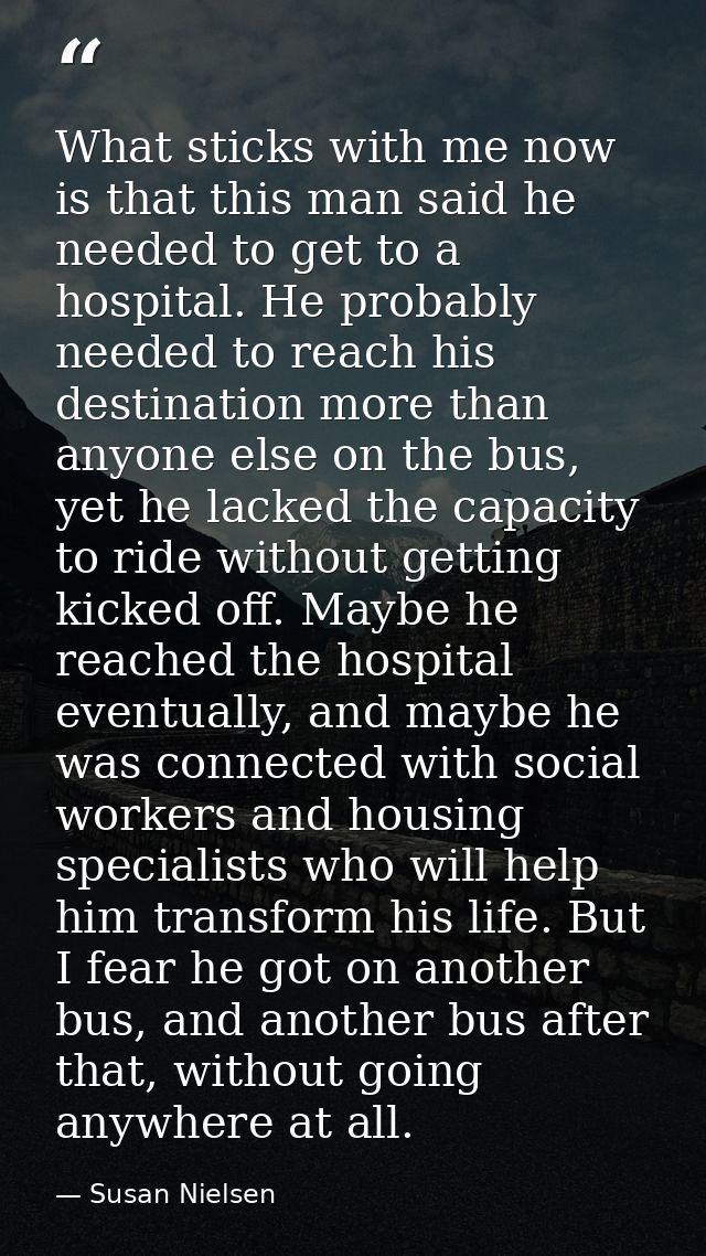 What sticks with me now is that this man said he needed to get to a hospital. He probably needed to reach his destinatio — Susan Nielsen