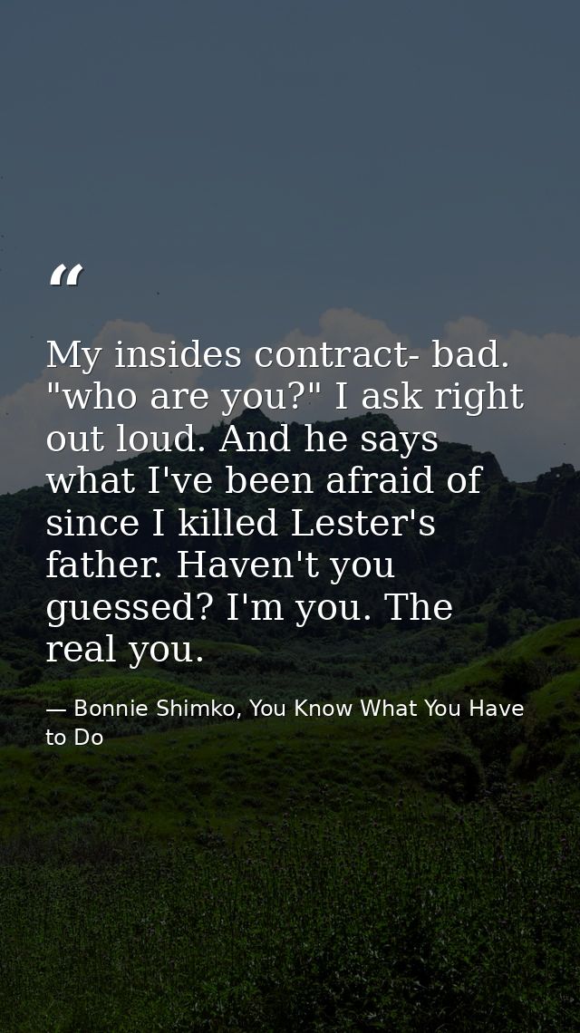 My insides contract- bad. "who are you?" I ask right out loud. And he says what I've been afraid of since I killed Leste — Bonnie Shimko, You Know What You Have to Do