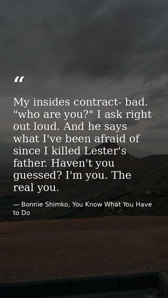 My insides contract- bad. "who are you?" I ask right out loud. And he says what I've been afraid of since I killed Leste — Bonnie Shimko, You Know What You Have to Do