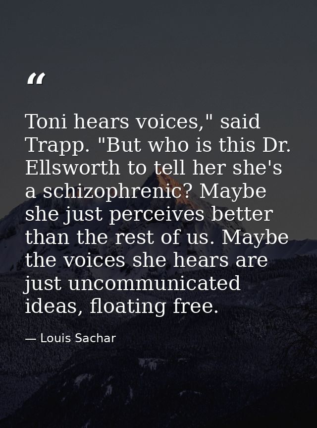 Toni hears voices," said Trapp. "But who is this Dr. Ellsworth to tell her she's a schizophrenic? Maybe she just perceiv — Louis Sachar