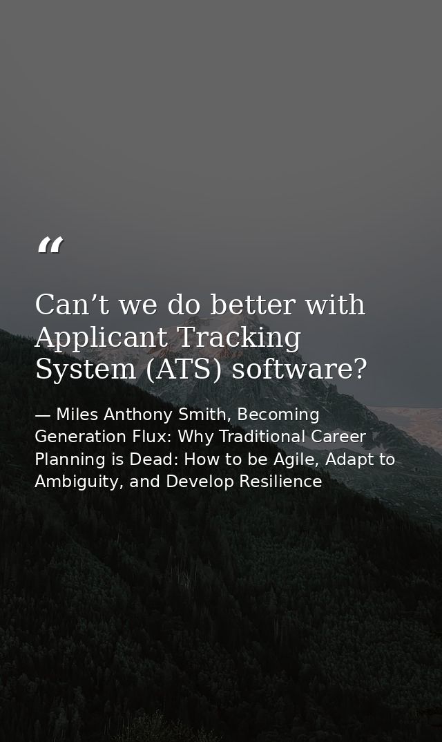 Can’t we do better with Applicant Tracking System (ATS) software? — Miles Anthony Smith, Becoming Generation Flux: Why Traditional Career Planning is Dead: How to be Agile, Adapt to Ambiguity, and Develop Resilience