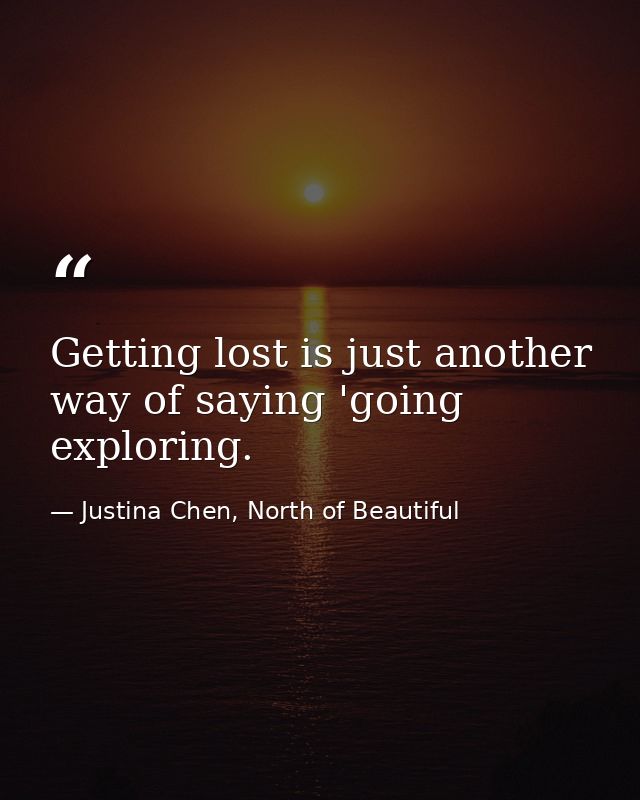 Getting lost is just another way of saying 'going exploring. — Justina Chen, North of Beautiful