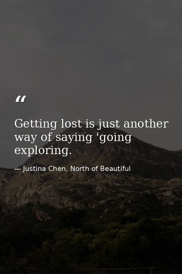 Getting lost is just another way of saying 'going exploring. — Justina Chen, North of Beautiful