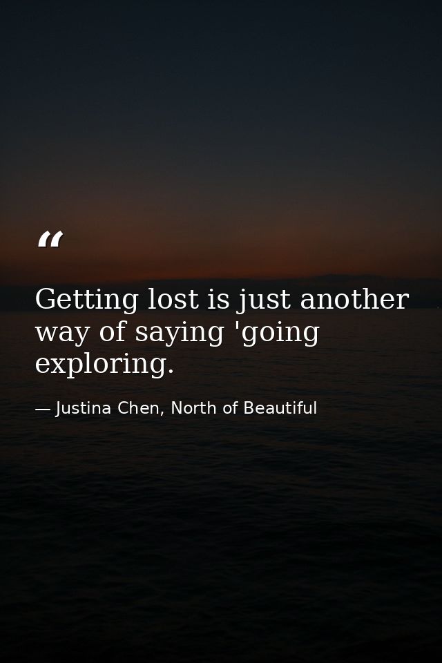 Getting lost is just another way of saying 'going exploring. — Justina Chen, North of Beautiful