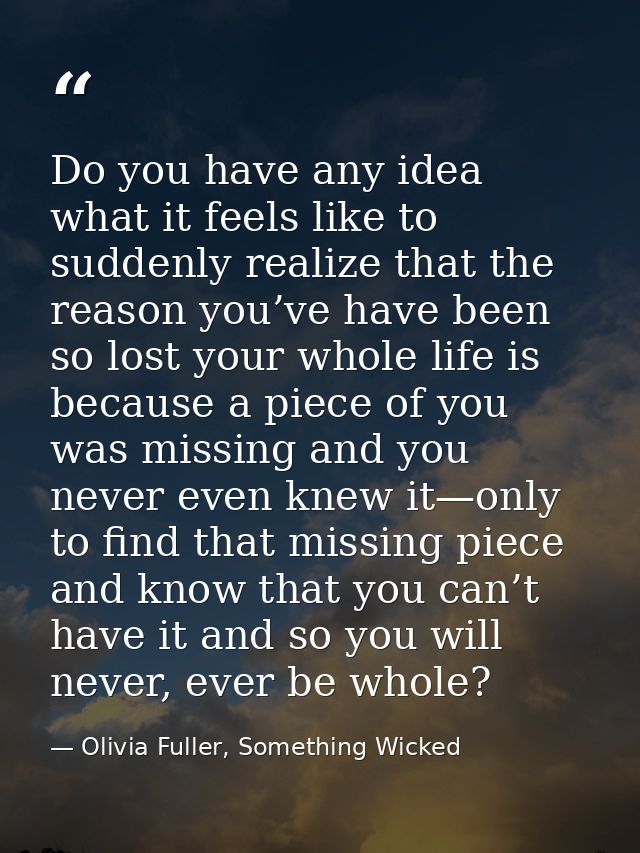 Do you have any idea what it feels like to suddenly realize that the reason you’ve have been so lost your whole life is  — Olivia Fuller, Something Wicked