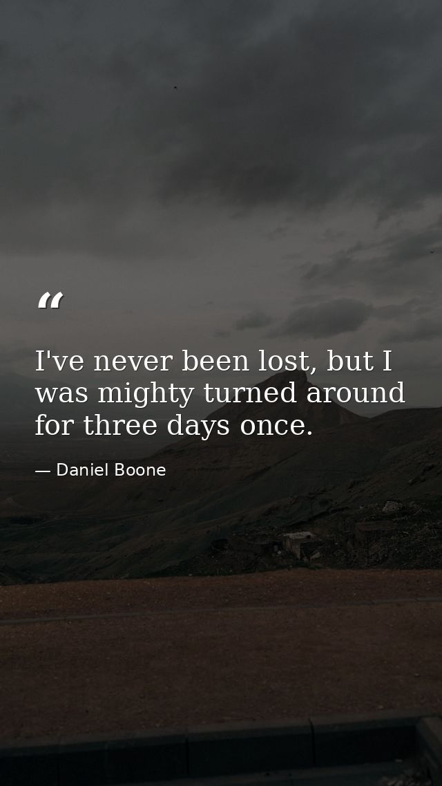 I've never been lost, but I was mighty turned around for three days once. — Daniel Boone