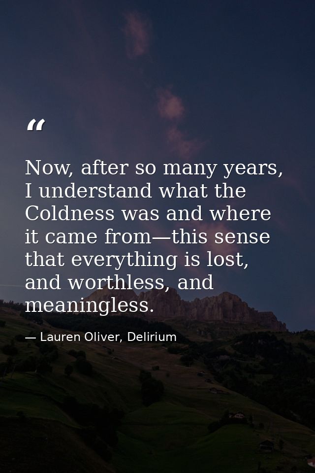 Now, after so many years, I understand what the Coldness was and where it came from—this sense that everything is lost,  — Lauren Oliver, Delirium
