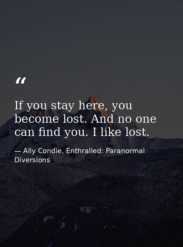 If you stay here, you become lost. And no one can find you. I like lost. — Ally Condie, Enthralled: Paranormal Diversions