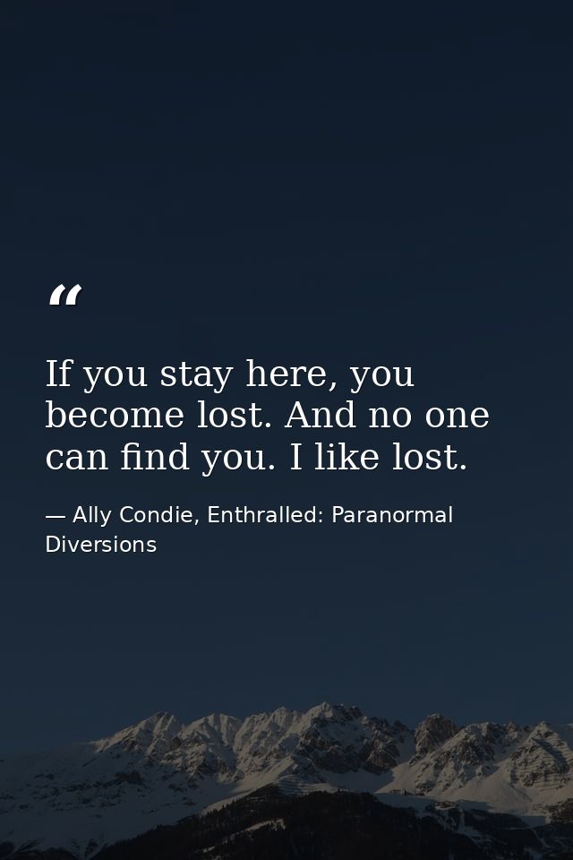 If you stay here, you become lost. And no one can find you. I like lost. — Ally Condie, Enthralled: Paranormal Diversions