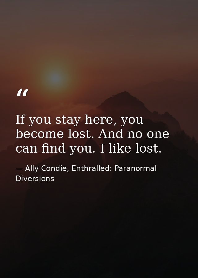 If you stay here, you become lost. And no one can find you. I like lost. — Ally Condie, Enthralled: Paranormal Diversions
