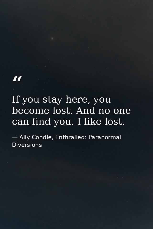 If you stay here, you become lost. And no one can find you. I like lost. — Ally Condie, Enthralled: Paranormal Diversions