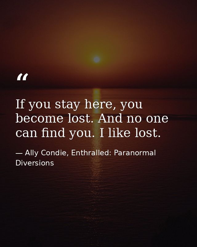 If you stay here, you become lost. And no one can find you. I like lost. — Ally Condie, Enthralled: Paranormal Diversions