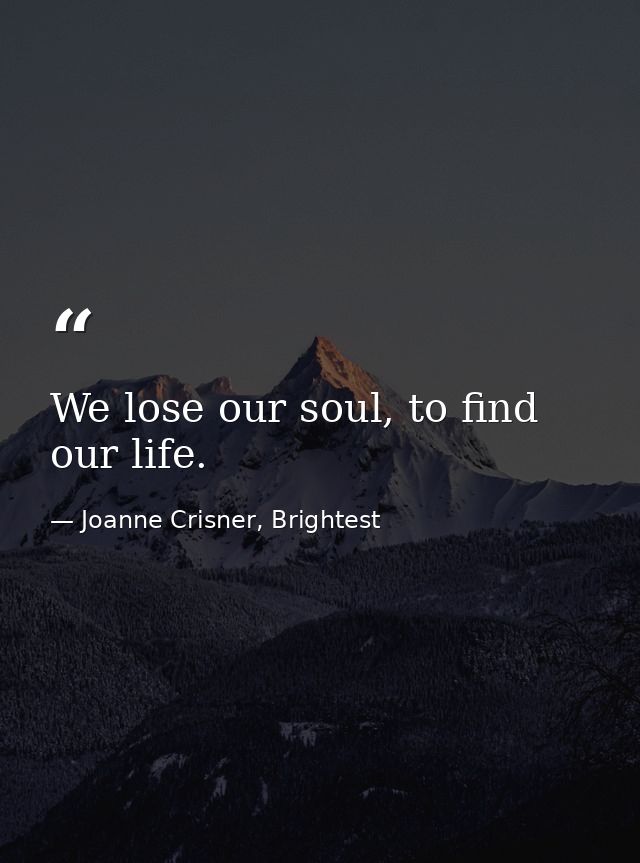 We lose our soul, to find our life. — Joanne Crisner, Brightest