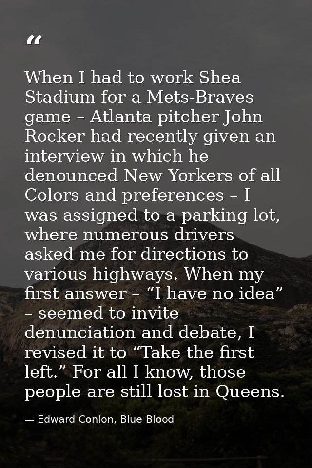 When I had to work Shea Stadium for a Mets-Braves game – Atlanta pitcher John Rocker had recently given an interview in  — Edward Conlon, Blue Blood