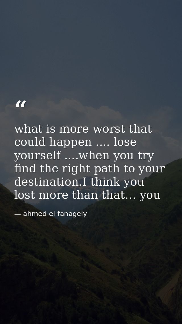 what is more worst that could happen .... lose yourself ....when you try find the right path to your destination.I think — ahmed el-fanagely